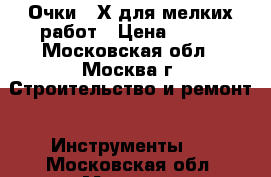 Очки 20Х для мелких работ › Цена ­ 450 - Московская обл., Москва г. Строительство и ремонт » Инструменты   . Московская обл.,Москва г.